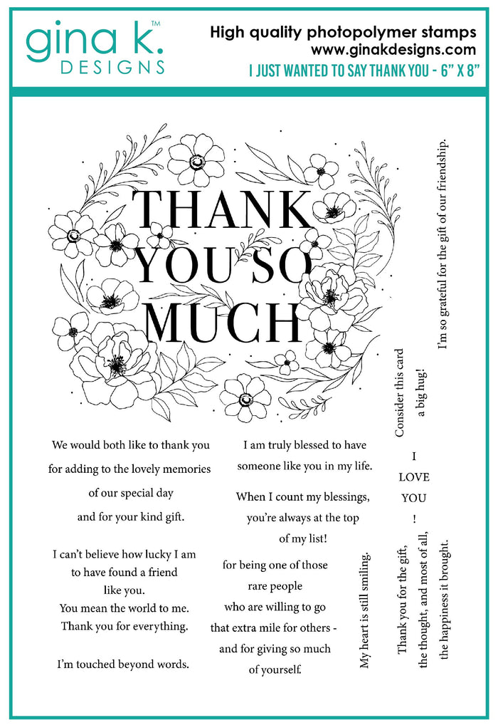 Gina K. Designs - Stamp - I Just Wanted to Say Thank You. I Just Wanted to Say Thank You is a stamp set by Hannah Drapinski. This set is made of premium clear photopolymer and measures 6" X 8". Made in the USA. Available at Embellish Away located in Bowmanville Ontario Canada.