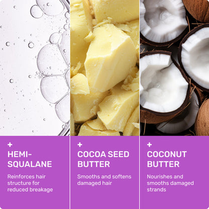 Hemi-squalane
Reinforces hair structure for reduced breakage 

Cocoa seed butter 
Smooths and softens damaged hair 

Coconut butter
Nourishes and smooths damaged strands